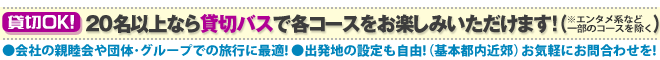 貸切OK!20名以上なら貸切バスで各コースをお楽しみいただけます!